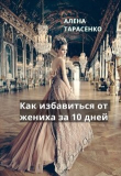 Книга Как избавиться от жениха за 10 дней (СИ) автора Алена Тарасенко