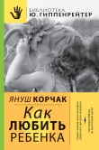 Книга Как любить ребенка автора Януш Корчак
