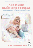 Книга Как маме выйти из стресса и насладиться общением с ребенком автора Алла Рамасвами