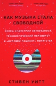Книга Как музыка стала свободной. Конец индустрии звукозаписи, технологический переворот и «нулевой пациент» пиратства автора Стивен Уитт