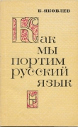 Книга Как мы портим русский язык автора Константин Яковлев