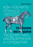 Книга Как научить лошадь летать? Тайная история творчества, изобретений и открытий автора Кевин Эштон