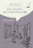 Книга Как понять детский рисунок …который не искусство, а изучение себя и мира автора Ольга Иванова