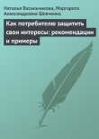 Книга Как потребителю защитить свои интересы: рекомендации и примеры автора Маргарита Шевченко