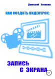Книга Как создать видеоурок: запись с экрана автора Дмитрий Усенков