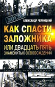 Книга Как спасти заложника, или 25 знаменитых освобождений автора Александр Черницкий
