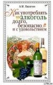Книга Как употреблять алкоголь долго, безопасно и с удовольствием автора Александр Васютин