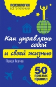 Книга Как управлять собой и своей жизнью. 50 простых правил автора Павел Ткачев