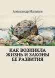 Книга Как возникла жизнь и законы ее развития автора Александр Мальцев