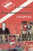 Книга Как возрождали «Спартак» автора Игорь Горанский