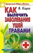 Книга Как вылечить заболевания ушей травами автора Валентин Кара