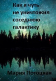 Книга Как я чуть не уничтожил соседнюю галактику (СИ) автора Мария Потоцкая