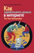 Книга Как зарабатывать деньги в интернете. The True Мoneymaker автора Андрей Рябых