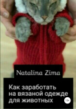 Книга Как заработать на вязаной одежде для животных автора Natalina Zima
