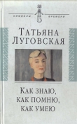 Книга Как знаю, как помню, как умею автора Татьяна Луговская