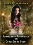 Книга Каникулы в Раваншире, или Свадьбы не будет! (СИ) автора Анна Гаврилова