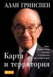 Книга Карта и территория. Риск, человеческая природа и проблемы прогнозирования автора Алан Гринспен