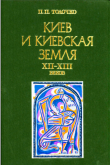 Книга Киев и киевская земля в эпоху феодальной раздробленности XII-XIII веков автора Петр Толочко