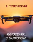 Книга Кинотеатр... с балконом автора Александр Тулунский