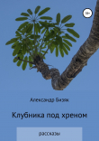 Книга Клубника под хреном автора Александр Бизяк