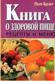 Книга Книга о здоровой пище. Рецепты и меню. автора Поль Чаппиус Брэгг