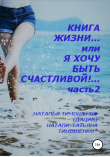 Книга Книга жизни… или Я хочу быть счастливой! Часть 2 автора Натали-Татьяна Тимошенко
