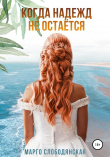 Книга Когда надежд не остаётся автора Марго Слободянская