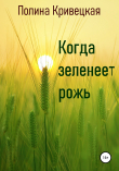 Книга Когда зеленеет рожь автора Полина Кривецкая