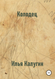 Книга Колодец автора Илья Калугин