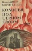 Книга Колосья под серпом твоим автора Владимир Короткевич
