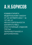 Книга Комментарий к Федеральному закону от 26 октября 2002 г. № 127-ФЗ «О несостоятельности (банкротстве)» (постатейный; издание третье, переработанное и дополненное) автора Александр Борисов