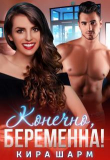 Книга Конечно, беременна! (СИ) автора Кира Шарм