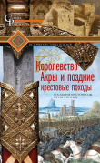 Книга Королевство Акры и поздние крестовые походы. Последние крестоносцы на Святой земле автора Стивен Рансимен