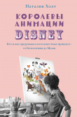 Книга Королевы анимации Disney. Кто и как придумывал всем известных принцесс: от Белоснежки до Мулан автора Наталия Холт