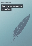 Книга Короткие рассказы о любви автора Катя Иванова