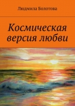 Книга Космическая версия любви автора Людмила Болотова