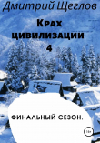 Книга Крах цивилизации – 4. Финальный сезон автора Дмитрий Щеглов