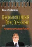 Книга Крёстный отец Кремля Борис Березовский, или история разграбления России автора Павел Хлебников