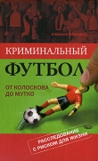 Книга Криминальный футбол. От Колоскова до Мутко. Расследование с риском для жизни автора Алексей Матвеев