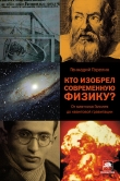 Книга Кто изобрел современную физику? От маятника Галилея до квантовой гравитации автора Геннадий Горелик