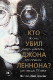 Книга Кто убил Джона Леннона? Жизнь, смерть и любовь величайшей рок-звезды XX века автора Лесли-Энн Джонс