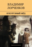 Книга Кукурузный мёд (сборник) автора Владимир Лорченков