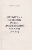 Книга Культура и идеология раннесредневековой Абхазии (V—Х вв.) автора Георгий Амичба