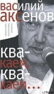 Книга «Квакаем, квакаем…»: предисловия, послесловия, интервью автора Василий Аксенов