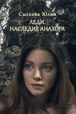 Книга Леди. Наследие Анахора (СИ) автора Юлия Сысоева