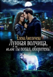 Книга Лунная волчица, или Ты попал, оборотень! (СИ) автора Елена Амеличева