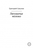 Книга Лягушачье молоко автора Григорий Сакулин