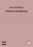 Книга Любовь к безобразию автора Дмитрий Медведев