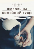 Книга Любовь на кофейной гуще (СИ) автора Ольга Горовая
