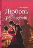 Книга Любовь ради любви! (СИ) автора Елена Медунец